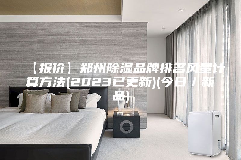 【报价】郑州除湿品牌排名风量计算方法(2023已更新)(今日／新品)