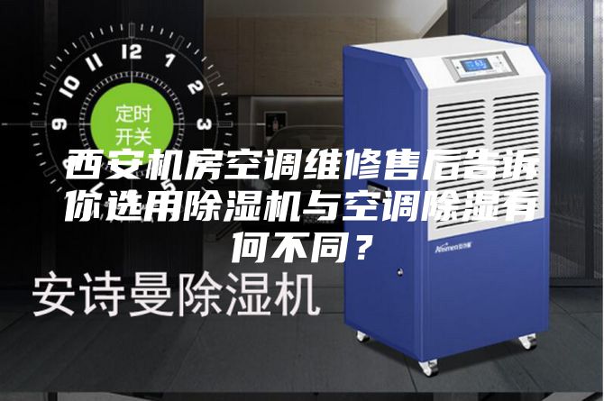西安机房空调维修售后告诉你选用除湿机与空调除湿有何不同？