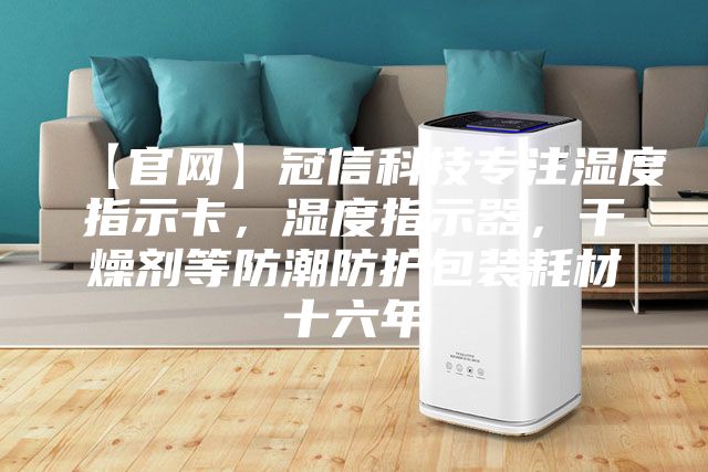 【官网】冠信科技专注湿度指示卡，湿度指示器，干燥剂等防潮防护包装耗材十六年