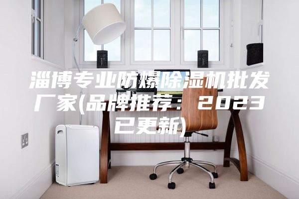 淄博专业防爆除湿机批发厂家(品牌推荐：2023已更新)