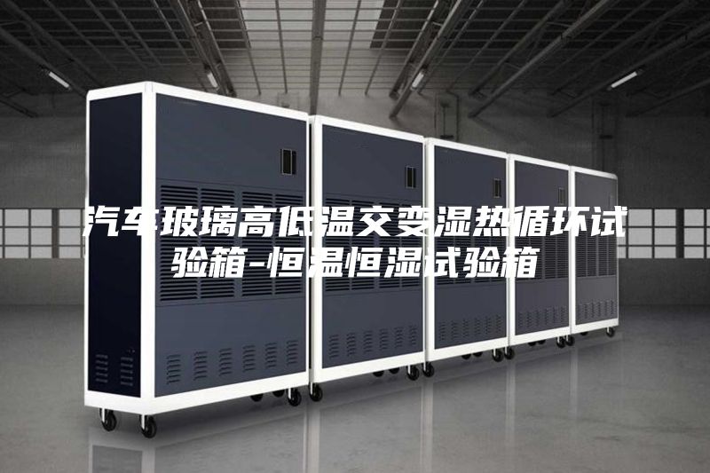 汽车玻璃高低温交变湿热循环试验箱-恒温恒湿试验箱