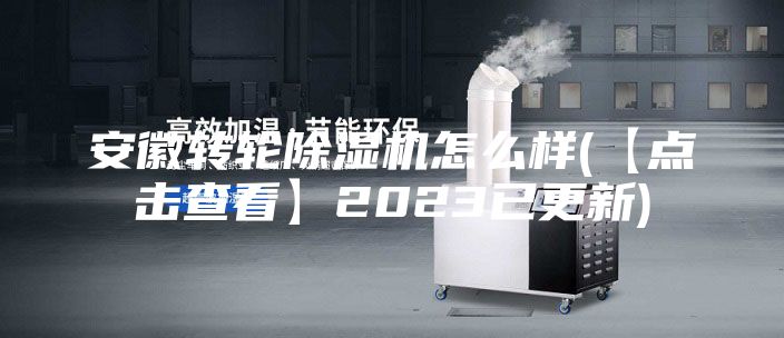 安徽转轮除湿机怎么样(【点击查看】2023已更新)