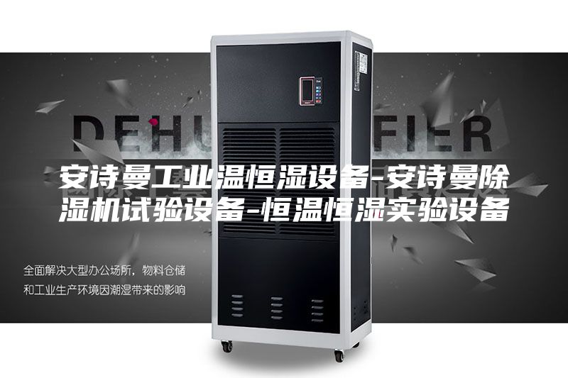 安诗曼工业温恒湿设备-安诗曼除湿机试验设备-恒温恒湿实验设备