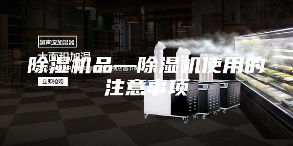 除湿机品—除湿机使用的注意事项