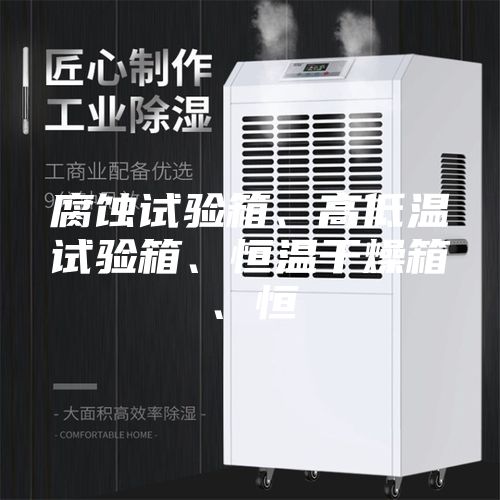 腐蚀试验箱、高低温试验箱、恒温干燥箱、恒