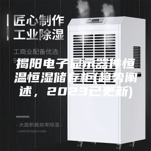 揭阳电子显示器件恒温恒湿储存柜(趋势阐述，2023已更新)