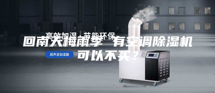 回南天梅雨季 有空调除湿机可以不买？