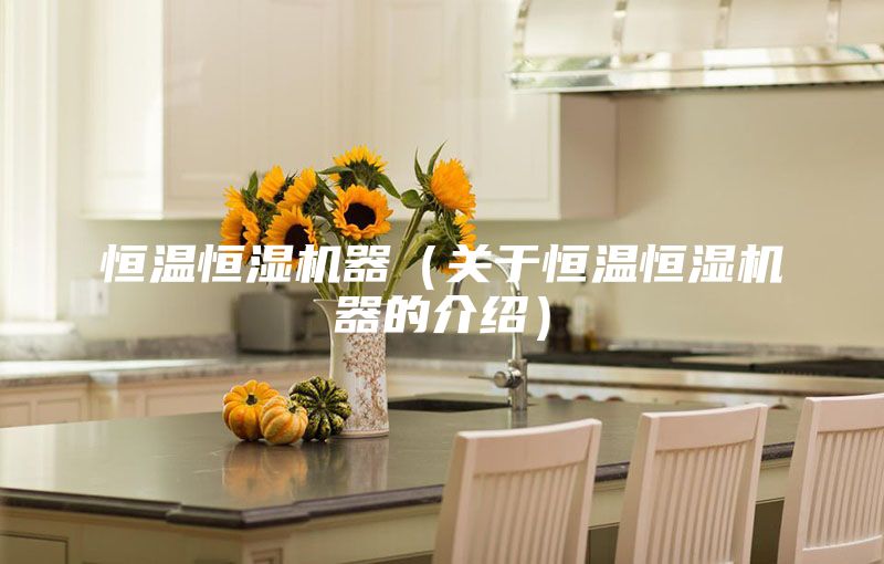 恒温恒湿机器（关于恒温恒湿机器的介绍）