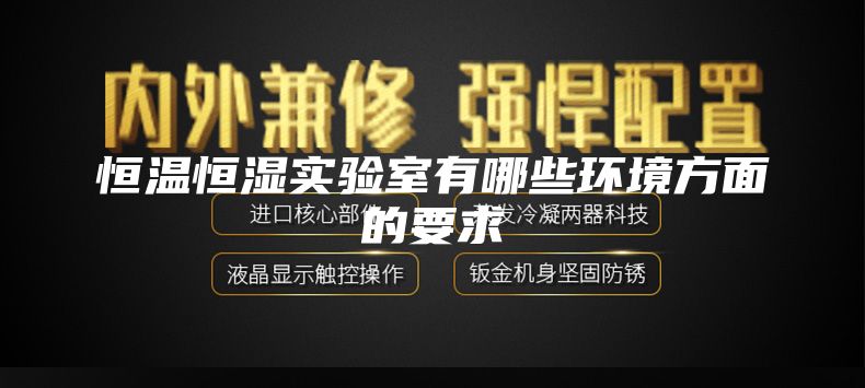 恒温恒湿实验室有哪些环境方面的要求