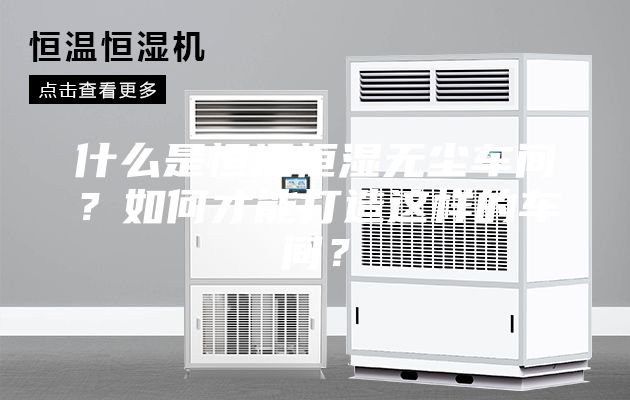 什么是恒温恒湿无尘车间？如何才能打造这样的车间？