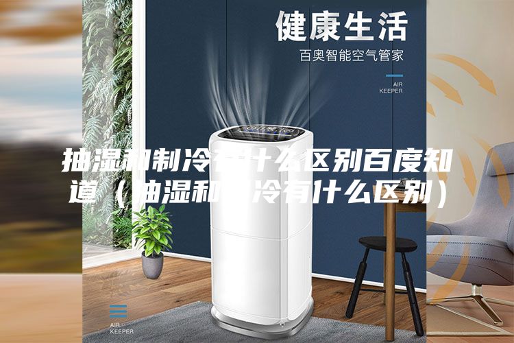 抽湿和制冷有什么区别百度知道（抽湿和制冷有什么区别）