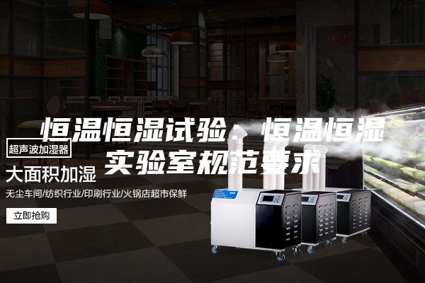 恒温恒湿试验：恒温恒湿实验室规范要求