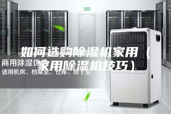 如何选购除湿机家用（家用除湿机技巧）