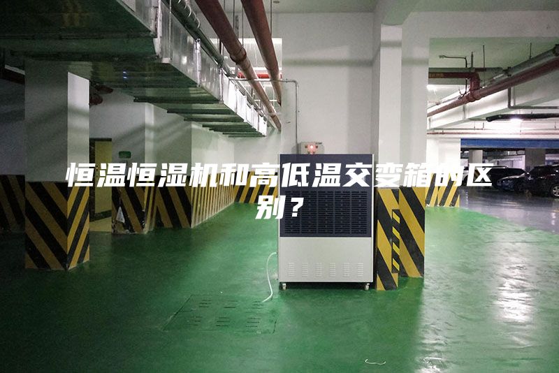 恒温恒湿机和高低温交变箱的区别？