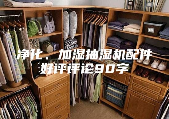 净化、加湿抽湿机配件好评评论90字