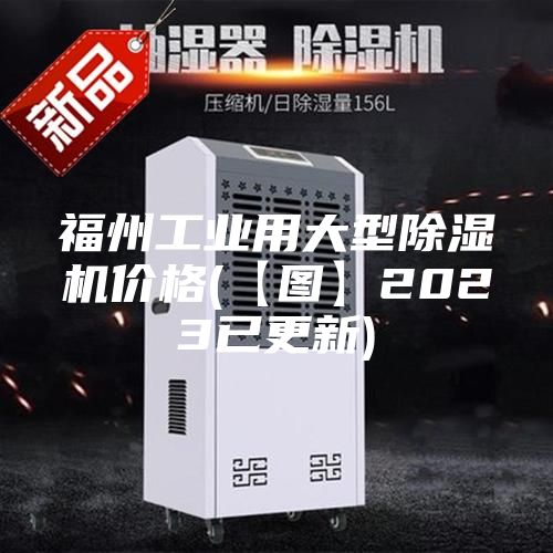 福州工业用大型除湿机价格(【图】2023已更新)