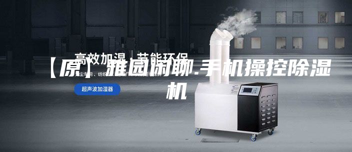 【原】雅园闲聊.手机操控除湿机