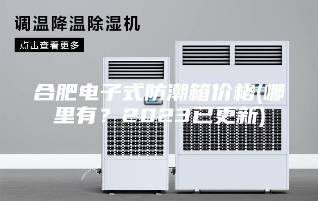 合肥电子式防潮箱价格(哪里有？2023已更新)
