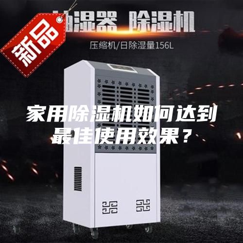 家用除湿机如何达到最佳使用效果？