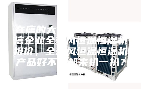 在座的大侠，求了解 诚信企业全新风恒温恒湿机报价，全新风恒温恒湿机产品好不好都来扒一扒？