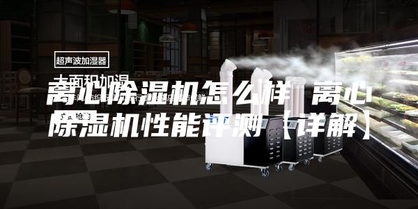离心除湿机怎么样 离心除湿机性能评测【详解】