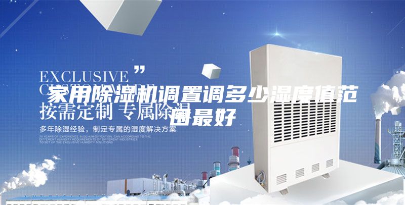 家用除湿机调置调多少湿度值范围最好
