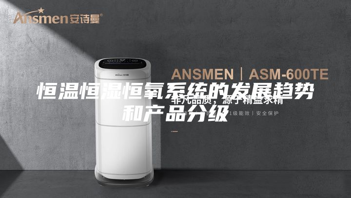 恒温恒湿恒氧系统的发展趋势和产品分级