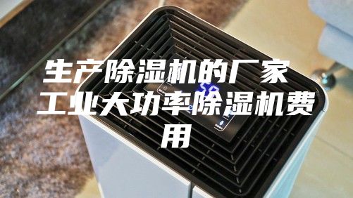 生产除湿机的厂家 工业大功率除湿机费用