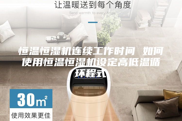 恒温恒湿机连续工作时间 如何使用恒温恒湿机设定高低温循环程式