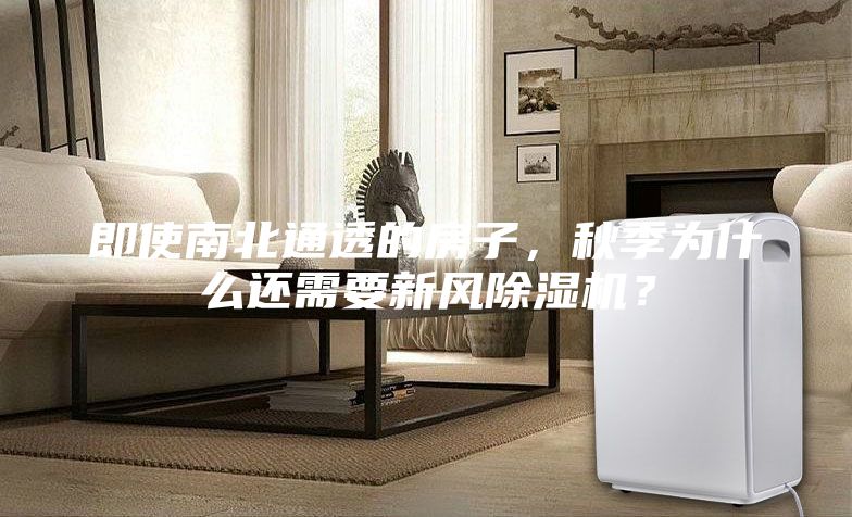 即使南北通透的房子，秋季为什么还需要新风除湿机？