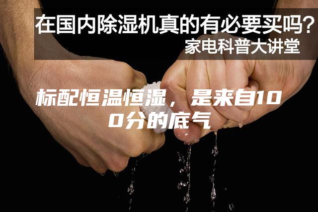 标配恒温恒湿，是来自100分的底气