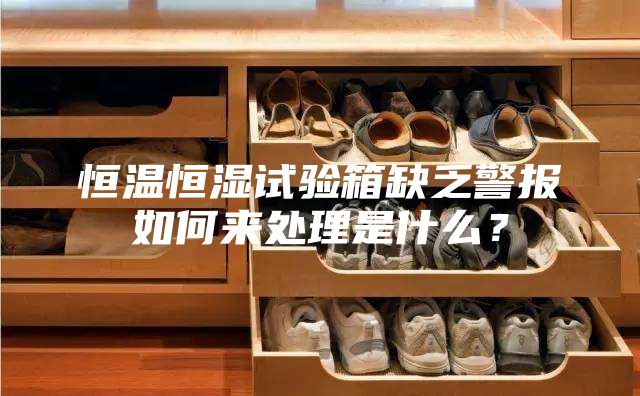 恒温恒湿试验箱缺乏警报如何来处理是什么？