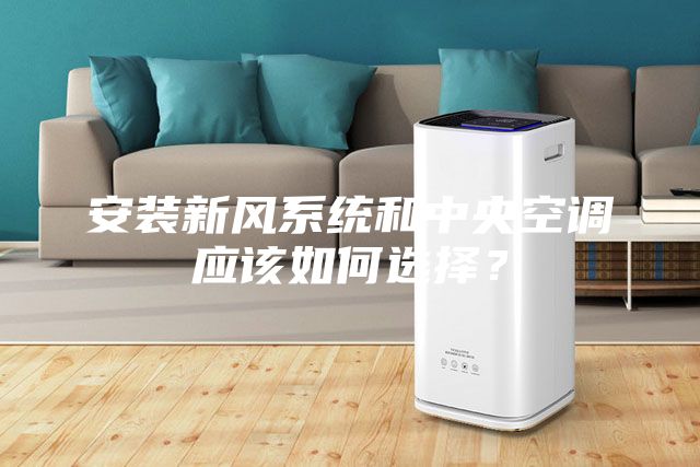 安装新风系统和中央空调应该如何选择？