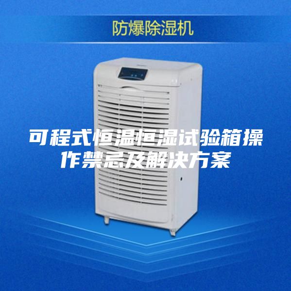 可程式恒温恒湿试验箱操作禁忌及解决方案
