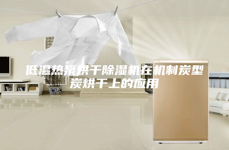 低温热泵烘干除湿机在机制炭型炭烘干上的应用