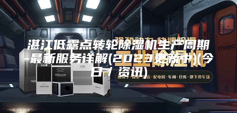 湛江低露点转轮除湿机生产周期-最新服务详解(2023更新中)(今日／资讯)