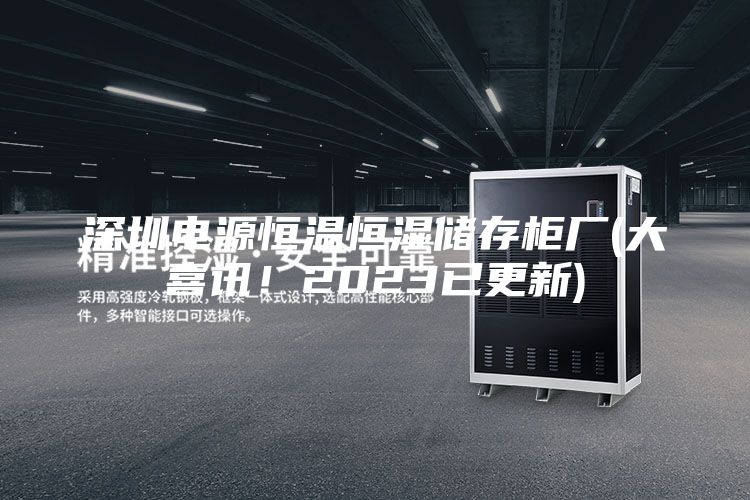 深圳电源恒温恒湿储存柜厂(大喜讯！2023已更新)