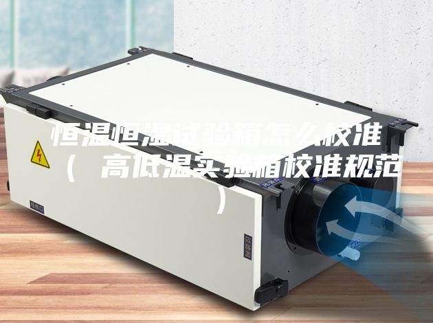 恒温恒湿试验箱怎么校准（ 高低温实验箱校准规范）