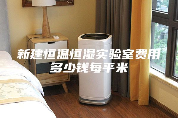 新建恒温恒湿实验室费用多少钱每平米