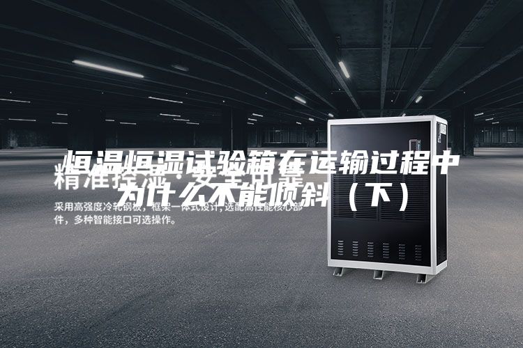 恒温恒湿试验箱在运输过程中为什么不能倾斜（下）