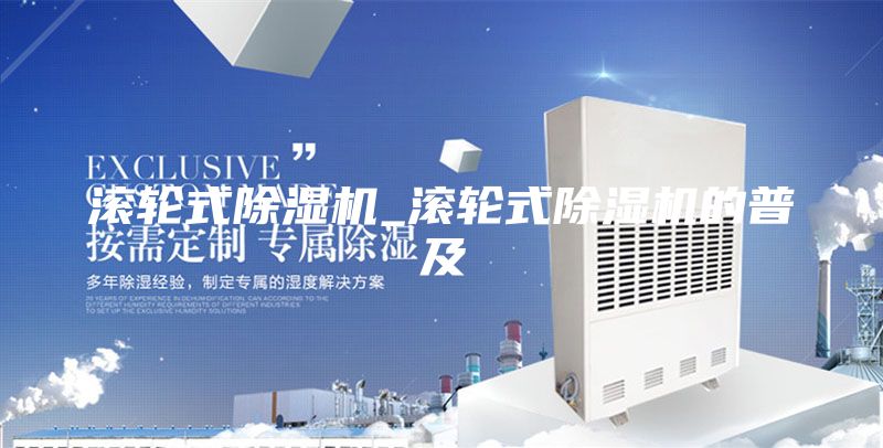 滚轮式除湿机_滚轮式除湿机的普及