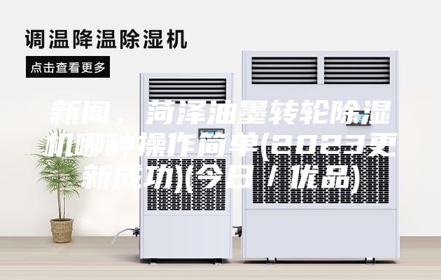 新闻，菏泽油墨转轮除湿机哪种操作简单(2023更新成功)(今日／优品)