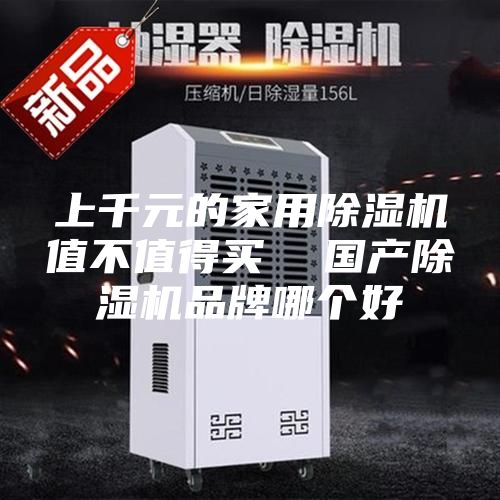 上千元的家用除湿机值不值得买  国产除湿机品牌哪个好