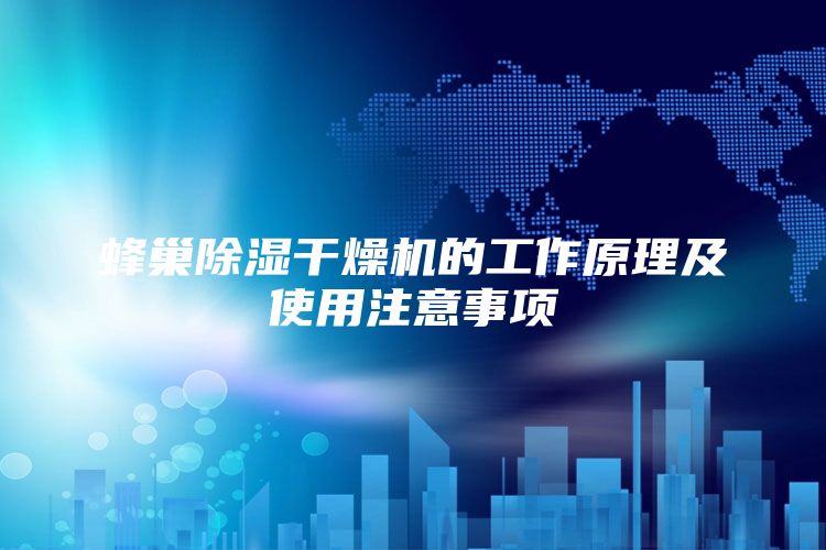 蜂巢除湿干燥机的工作原理及使用注意事项