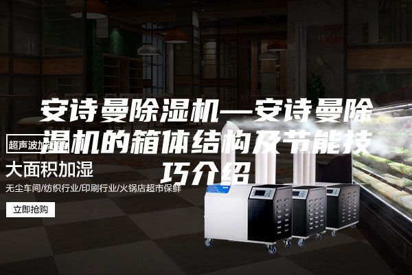 安诗曼除湿机—安诗曼除湿机的箱体结构及节能技巧介绍