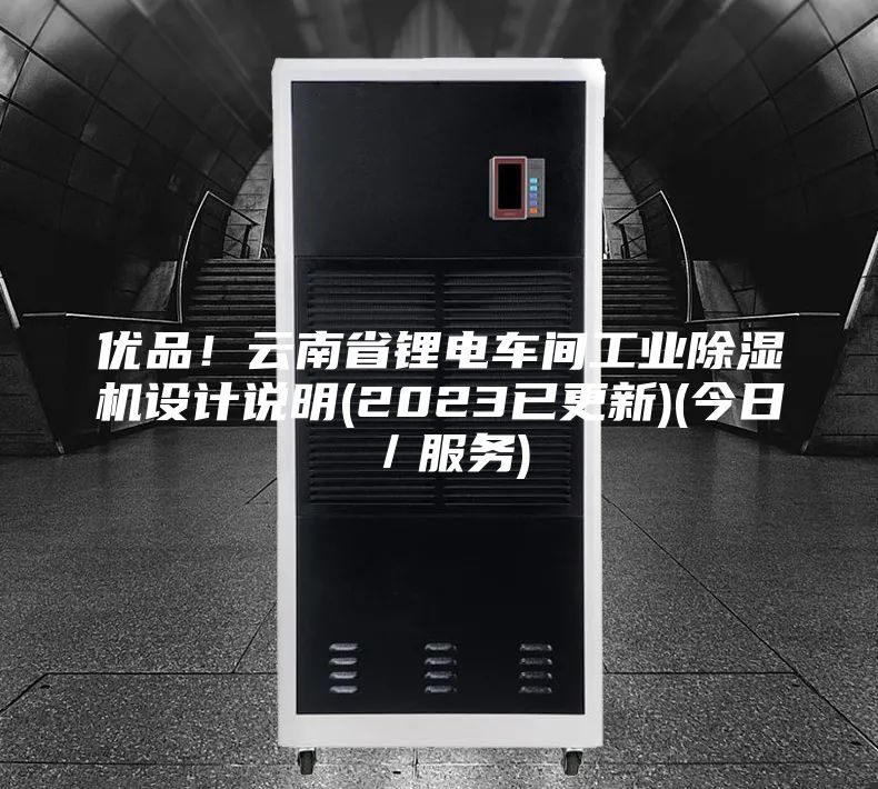 优品！云南省锂电车间工业除湿机设计说明(2023已更新)(今日／服务)