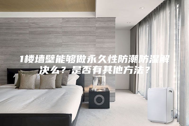 1楼墙壁能够做永久性防潮防湿解决么？是否有其他方法？