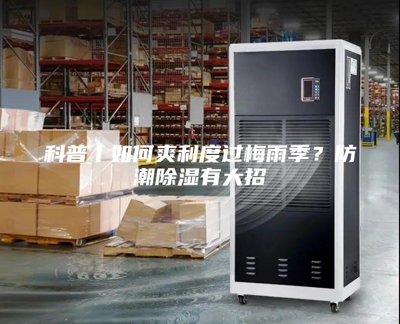 科普丨如何爽利度过梅雨季？防潮除湿有大招
