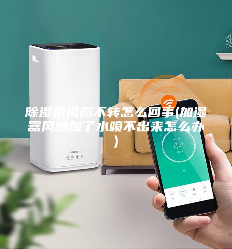 除湿机风扇不转怎么回事(加湿器风扇加了水喷不出来怎么办)