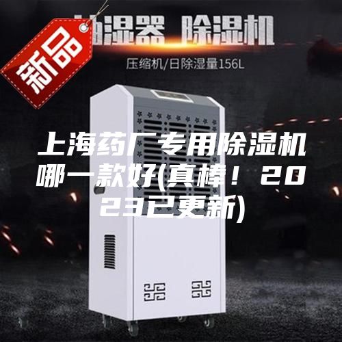 上海药厂专用除湿机哪一款好(真棒！2023已更新)